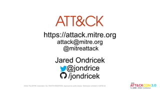 https://attack.mitre.org
attack@mitre.org
@mitreattack
Jared Ondricek
@jondrice
/jondricek
©2022 The MITRE Corporation. ALL RIGHTS RESERVED. Approved for public release. Distribution unlimited 21-00706-25
 