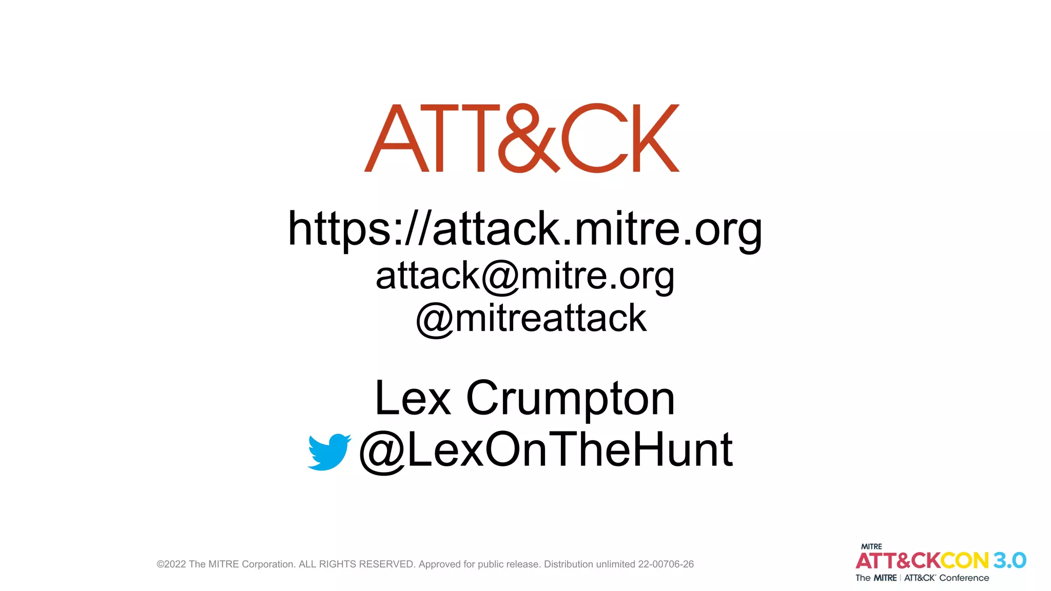 https://attack.mitre.org
attack@mitre.org
@mitreattack
Lex Crumpton
@LexOnTheHunt
©2022 The MITRE Corporation. ALL RIGHTS RESERVED. Approved for public release. Distribution unlimited 22-00706-26
 
