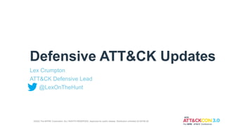 Defensive ATT&CK Updates
Lex Crumpton
ATT&CK Defensive Lead
@LexOnTheHunt
©2022 The MITRE Corporation. ALL RIGHTS RESERVED. Approved for public release. Distribution unlimited 22-00706-26
 