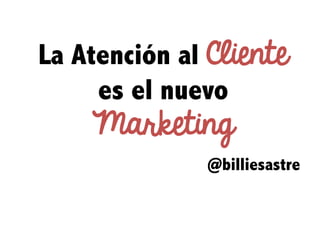 La Atención al Cliente
es el nuevo
Marketing
@billiesastre
 
