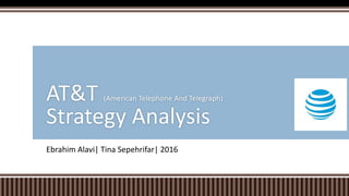 Ebrahim Alavi| Tina Sepehrifar| 2016
AT&T (American Telephone And Telegraph)
Strategy Analysis
 