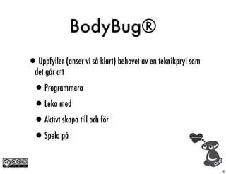 BodyBug®
•Uppfyller (anser vi så klart) behovet av en teknikpryl som
  det går att

  •Programmera
  •Leka med
  •Aktivt s...