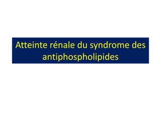 Atteinte rénale du syndrome des
       antiphospholipides
 
