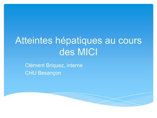Atteintes hépatiques au cours
           des MICI
  Clément Briquez, interne
  CHU Besançon
 