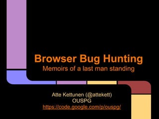 Browser Bug Hunting
Memoirs of a last man standing

Atte Kettunen (@attekett)
OUSPG
https://code.google.com/p/ouspg/

 