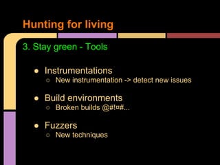Hunting for living
3. Stay green - Tools
● Instrumentations
○ New instrumentation -> detect new issues

● Build environmen...
