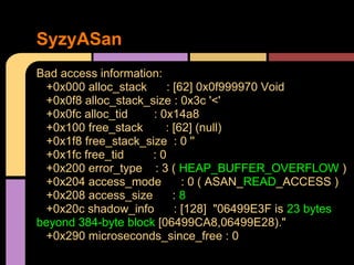 SyzyASan
Bad access information:
+0x000 alloc_stack
: [62] 0x0f999970 Void
+0x0f8 alloc_stack_size : 0x3c '<'
+0x0fc alloc...