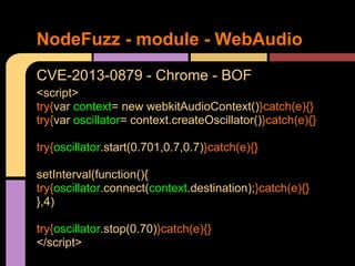 NodeFuzz - module - WebAudio
CVE-2013-2845 - Chrome - UAF
<script>
var Context0= new webkitAudioContext()
var Analyser0=Co...