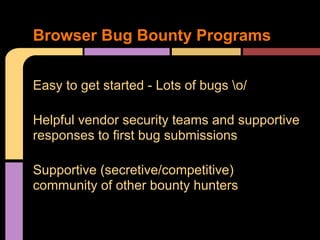 Browser Bug Bounty Programs
Easy to get started - Lots of bugs o/
Helpful vendor security teams and supportive
responses t...