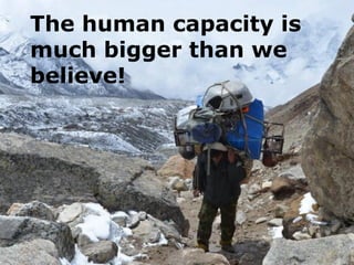 The human capacity is
much bigger than we
believe!
 