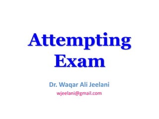 Attempting
   Exam
  Dr. Waqar Ali Jeelani
    wjeelani@gmail.com
 