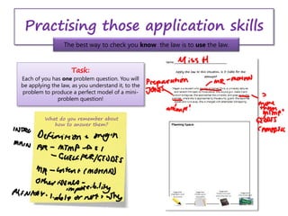 Practising those application skills
The best way to check you know the law is to use the law.
Task:
Each of you has one problem question. You will
be applying the law, as you understand it, to the
problem to produce a perfect model of a mini-
problem question!
What do you remember about
how to answer them?
 
