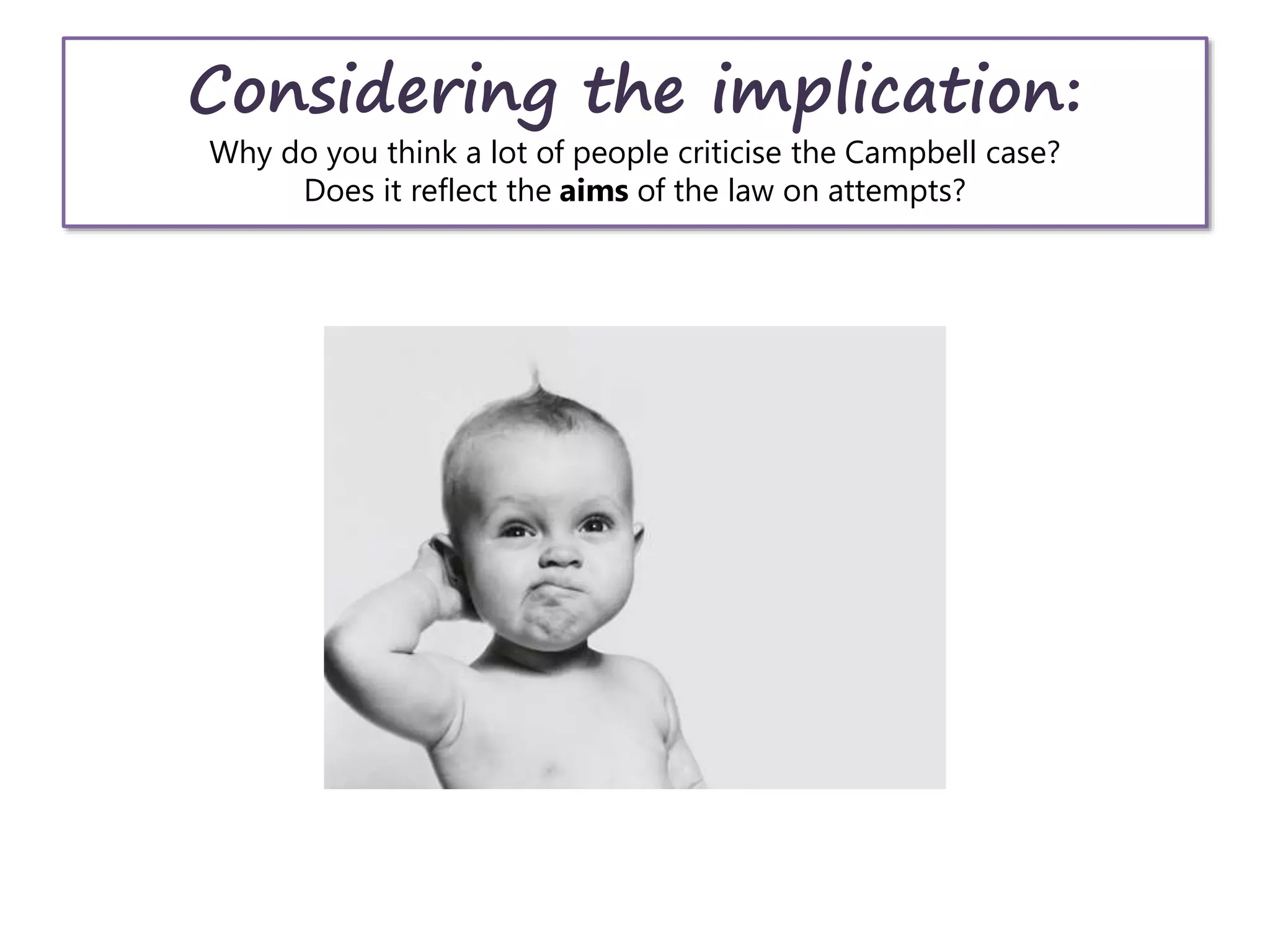 Considering the implication:
Why do you think a lot of people criticise the Campbell case?
Does it reflect the aims of the law on attempts?
 