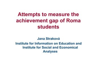 Attempts to measure the achievement gap of Roma students ,[object Object],[object Object]