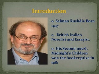 0. Salman Rushdia Born
1947
0. British Indian
Novelist and Essayist.
0. His Second novel,
Midnight’s Children
won the booker prize in
1981
 