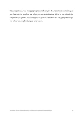 δείγματος αποκλειστικά στους χρήστες που αποδεδειγμένα δραστηριοποιούνται πολιτισμικά
στο Facebook, θα απέκλειε την πιθανότητα να οδηγηθούμε σε δεδομένα που πιθανώς θα
έδειχναν πως οι χρήστες της πλατφόρμας -ως γενικός πληθυσμός- δεν την χρησιμοποιούν για
την πολιτιστική τους δικτύωση και κατανάλωση.
29Το Facebook ως μέσο-εργαλείο αύξησης της επισκεψιμότητας των πολιτιστικών οργανισμών
 