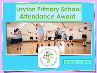 Layton Primary School
Attendance Award
10/06/13 – 14/06/13
 