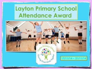 Layton Primary School 
Attendance Award 
17/11/14 – 21/11/14 
 