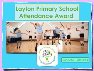 Layton Primary School
Attendance Award
24/03/14 – 28/03/14
 