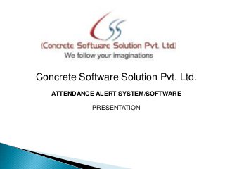Concrete Software Solution Pvt. Ltd.
ATTENDANCE ALERT SYSTEM/SOFTWARE
PRESENTATION

 