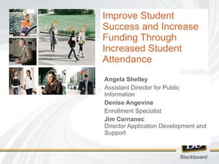 Improve Student Success and Increase Funding Through Increased Student Attendance Angela Shelley Assistant Director for Public Information Denise Angevine Enrollment Specialist Jim Cernanec Director Application Development and Support 