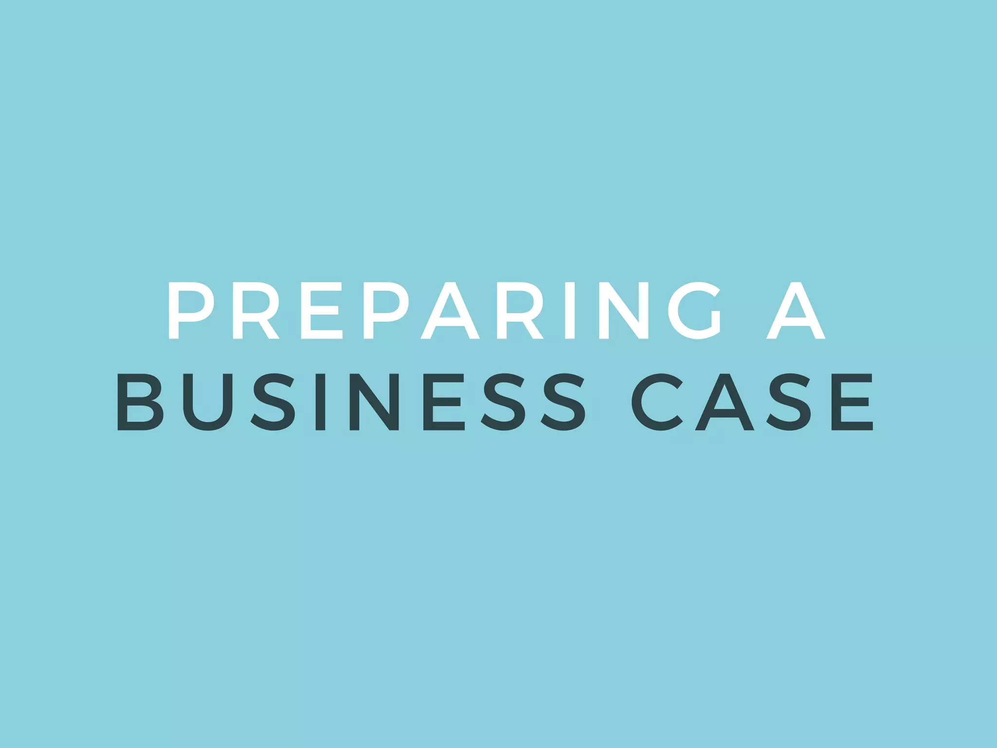 PREPARING A
BUSINESS CASE
 