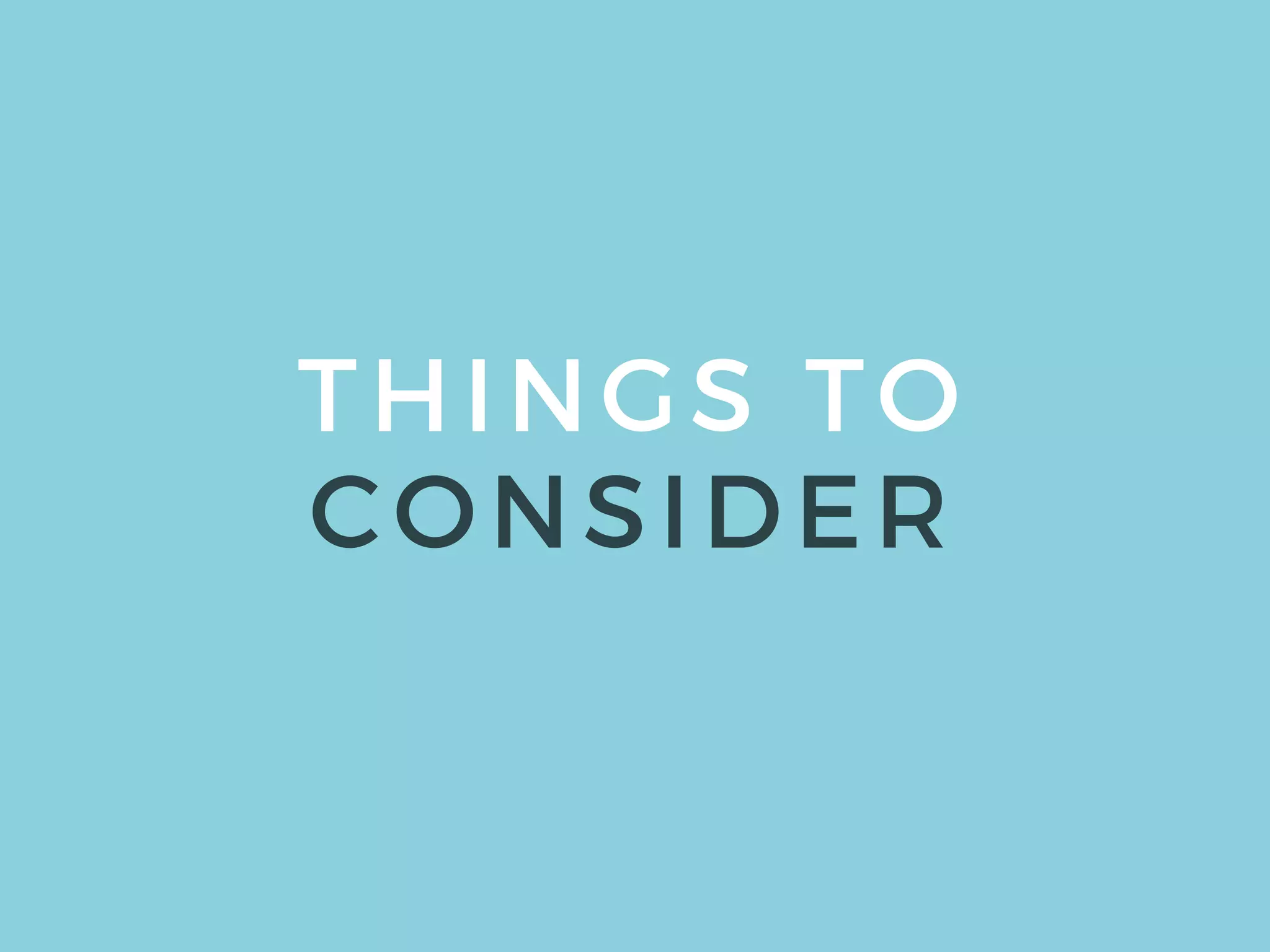 THINGS TO
CONSIDER
 