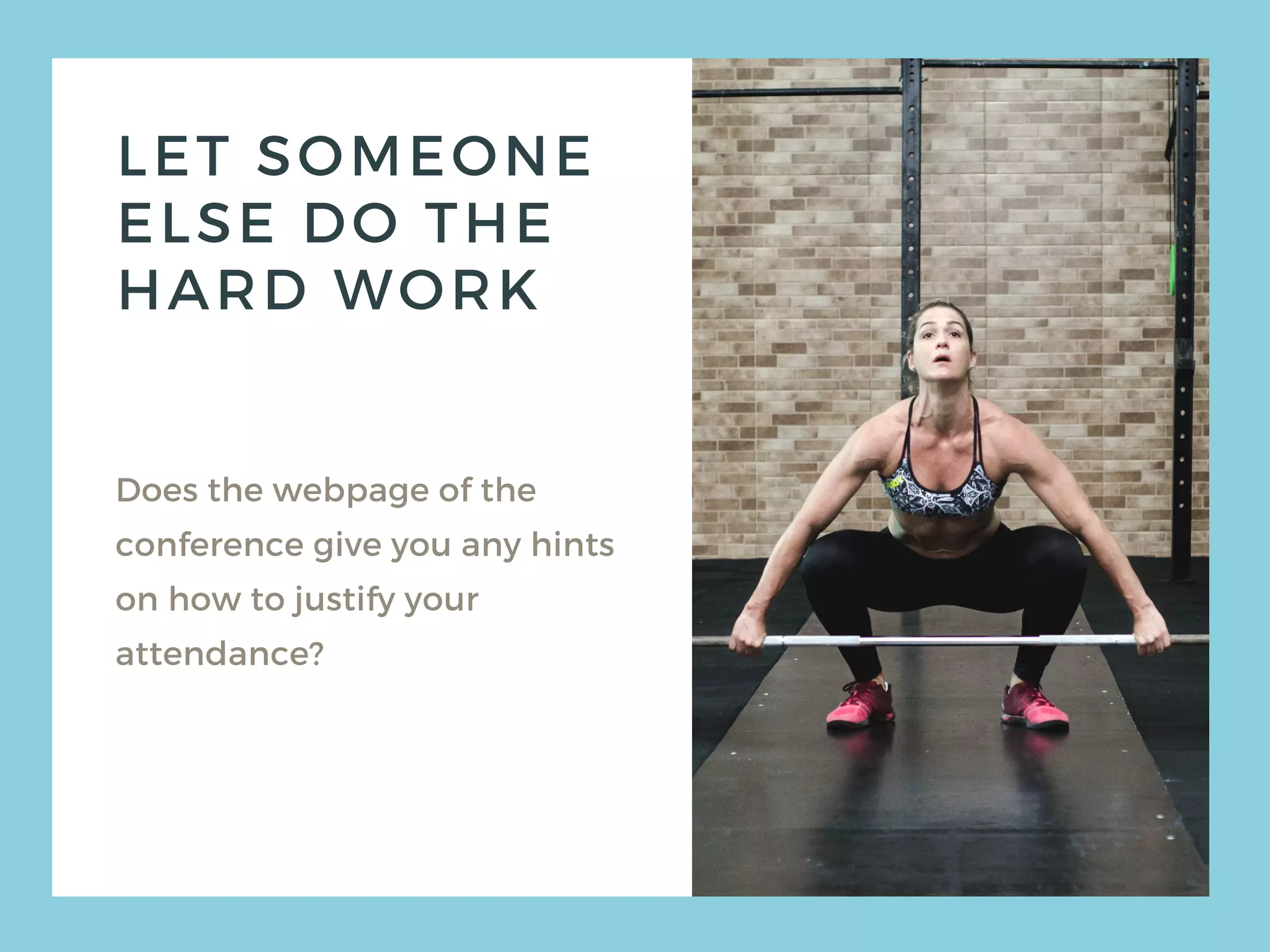 LET SOMEONE
ELSE DO THE
HARD WORK
Does the webpage of the
conference give you any hints
on how to justify your
attendance?
 