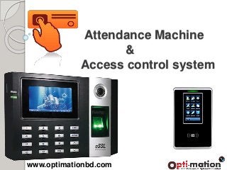 Attendance Machine
&
Access control system
www.optimationbd.com
 
