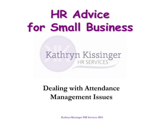 Kathryn Kissinger HR Services 2013
Dealing with Attendance
Management Issues
 