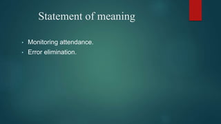 Statement of meaning
• Monitoring attendance.
• Error elimination.
 