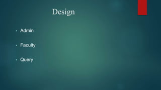 Design
• Admin
• Faculty
• Query
 