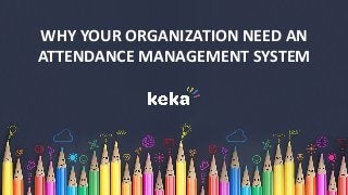 www.Keka.com
WHY YOUR ORGANIZATION NEED AN
ATTENDANCE MANAGEMENT SYSTEM
 