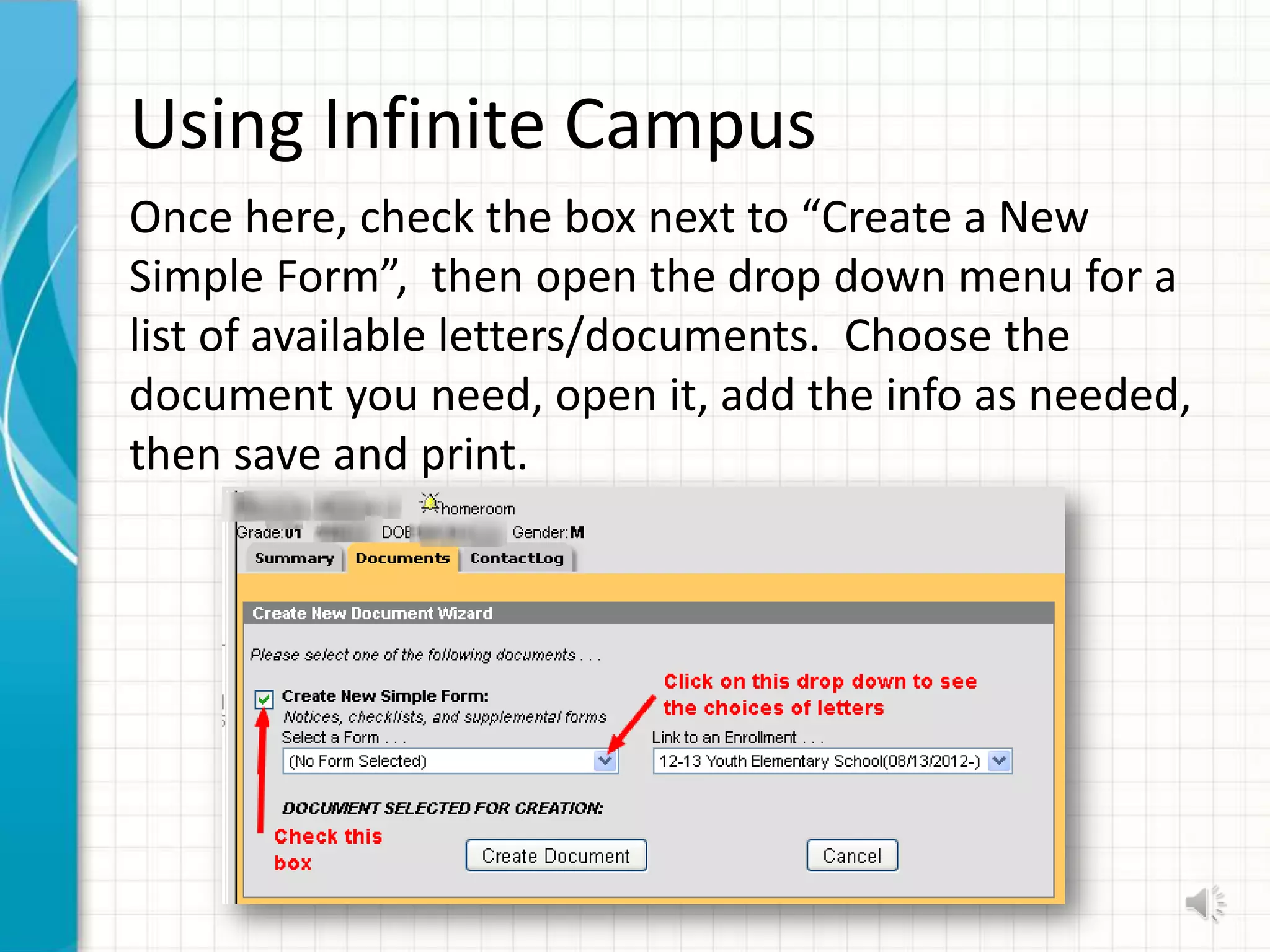 Using Infinite Campus
Once here, check the box next to “Create a New
Simple Form”, then open the drop down menu for a
list of available letters/documents. Choose the
document you need, open it, add the info as needed,
then save and print.
 