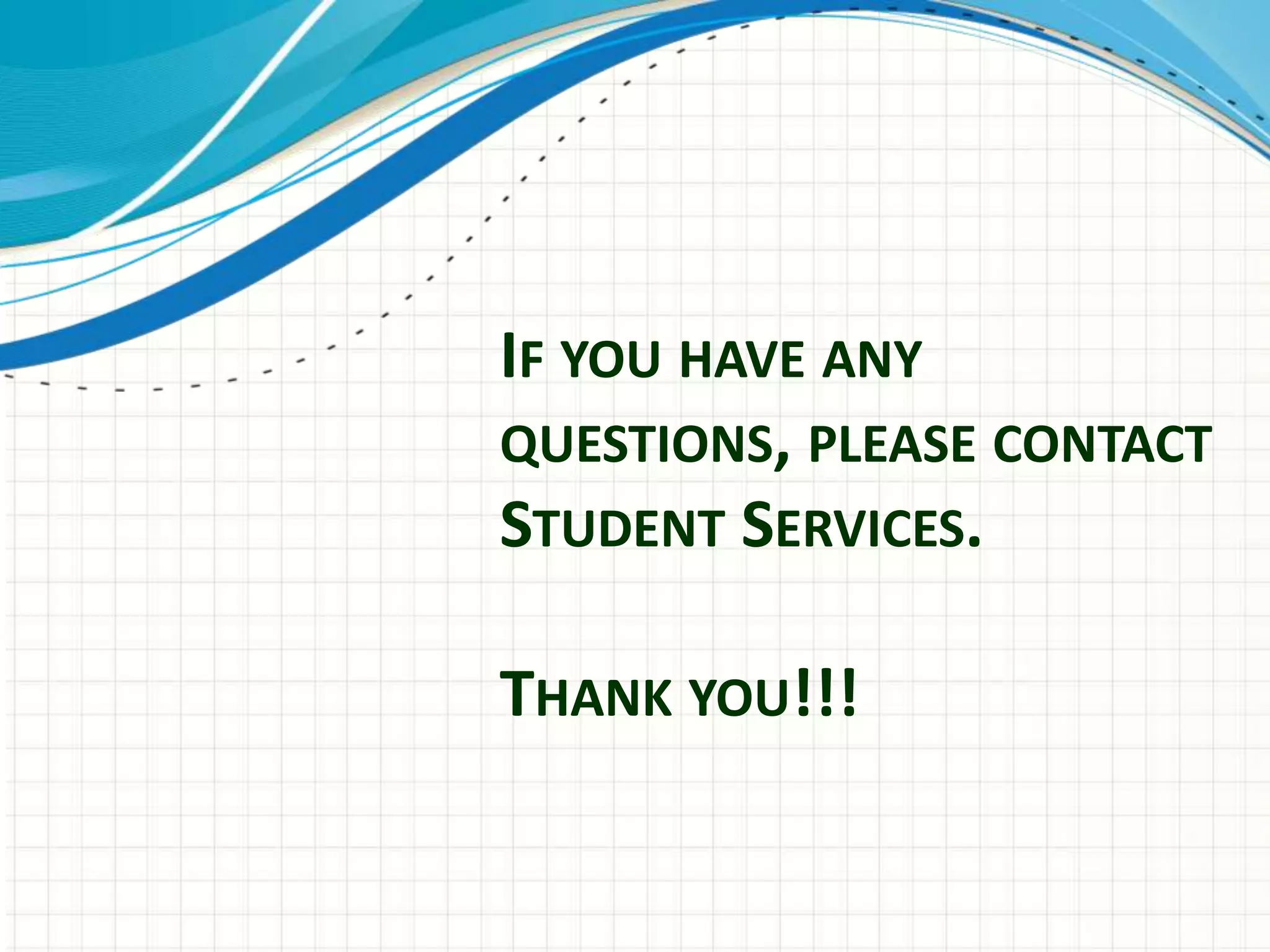 IF YOU HAVE ANY
QUESTIONS, PLEASE CONTACT
STUDENT SERVICES.

THANK YOU!!!
 