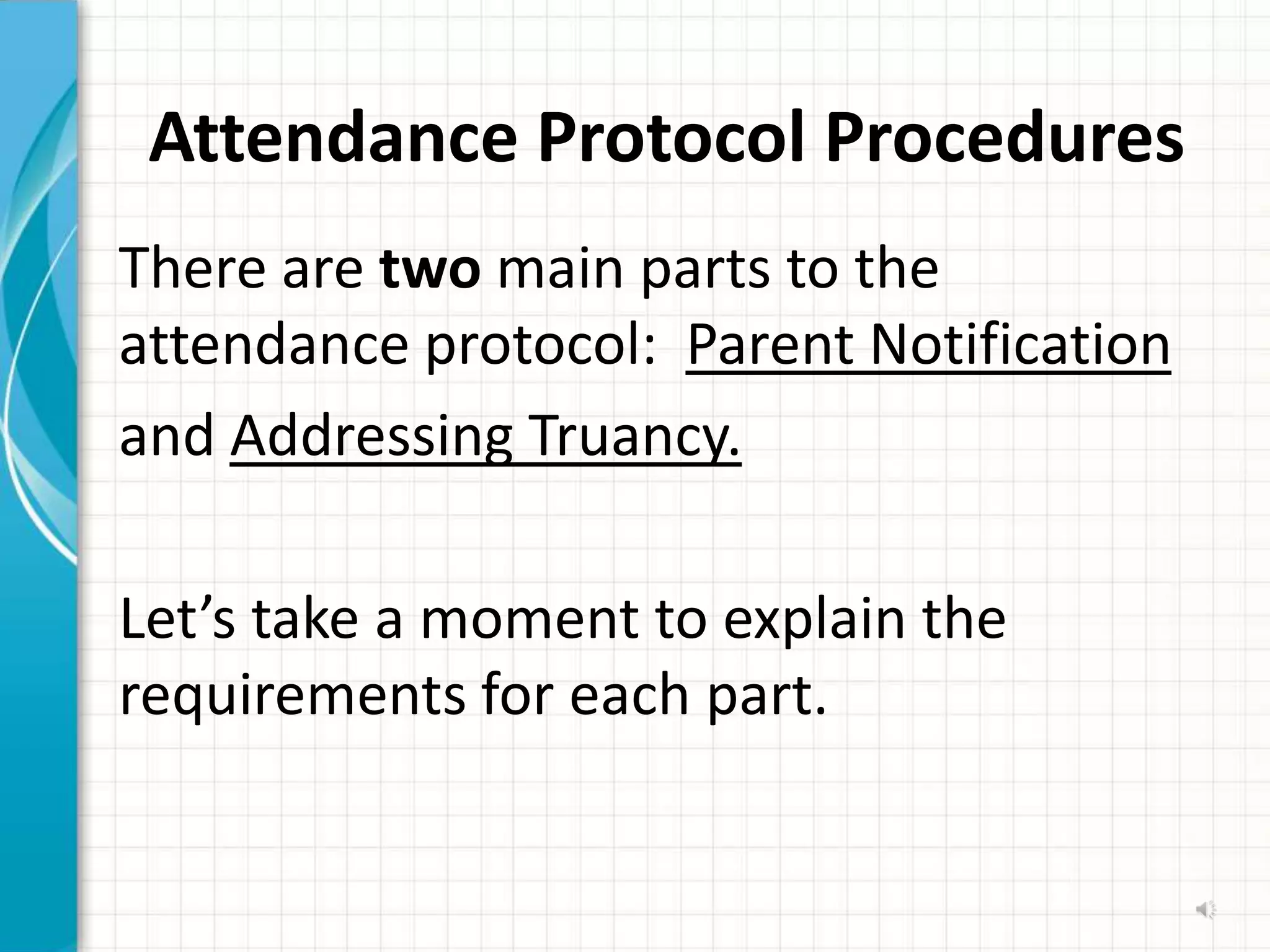 Attendance Protocol Procedures
There are two main parts to the
attendance protocol: Parent Notification
and Addressing Truancy.

Let’s take a moment to explain the
requirements for each part.
 