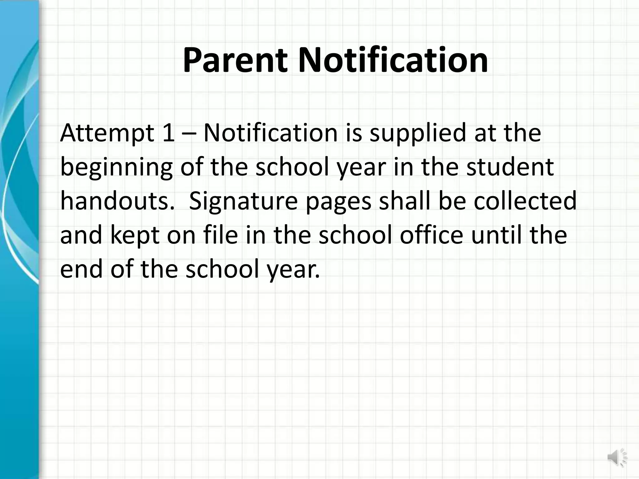 Parent Notification
Attempt 1 – Notification is supplied at the
beginning of the school year in the student
handouts. Signature pages shall be collected
and kept on file in the school office until the
end of the school year.
 