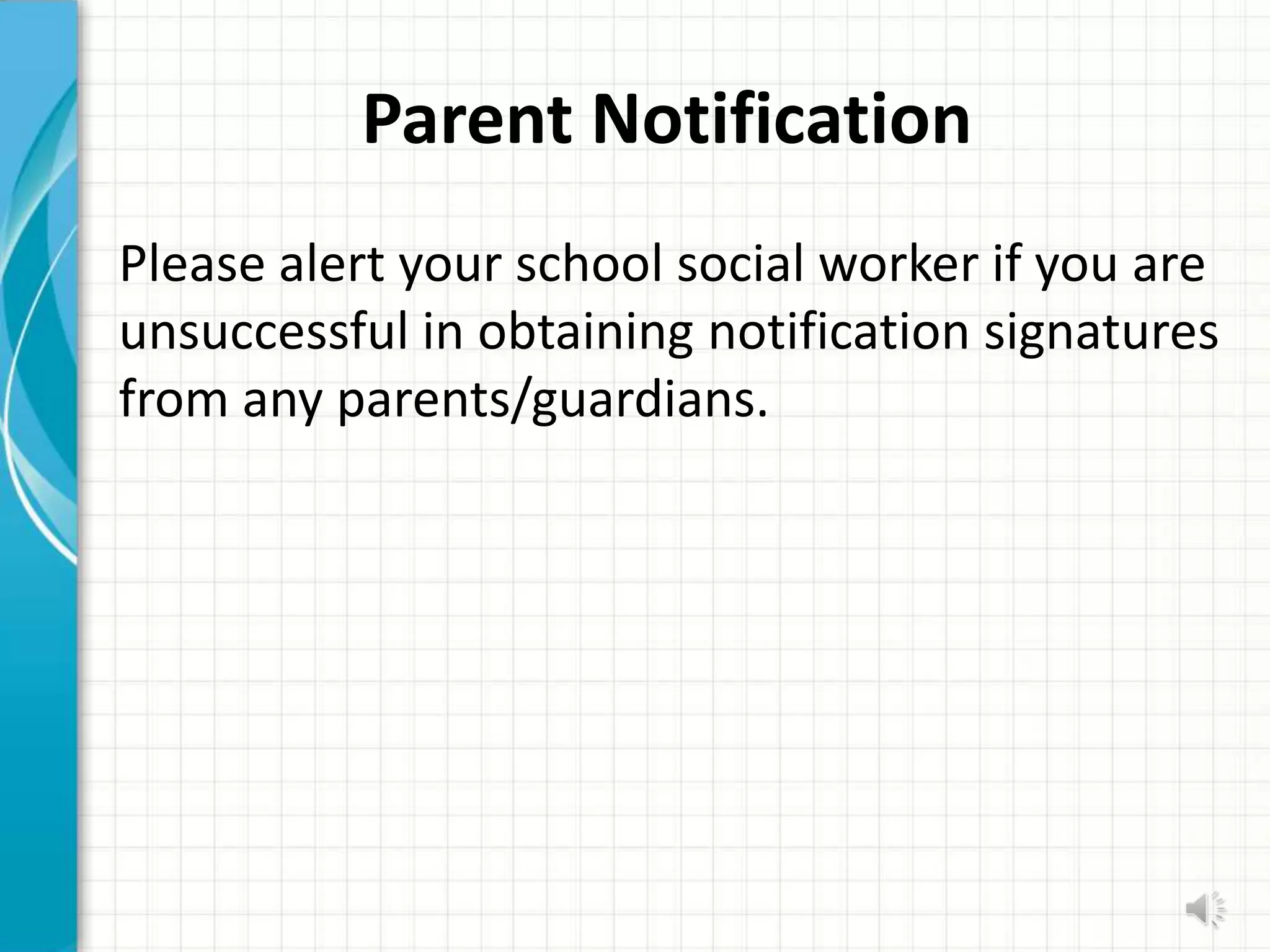 Parent Notification
Please alert your school social worker if you are
unsuccessful in obtaining notification signatures
from any parents/guardians.
 