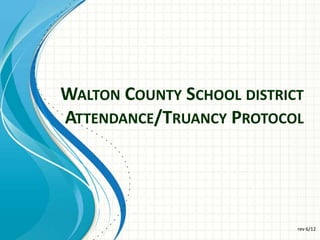 WALTON COUNTY SCHOOL DISTRICT
ATTENDANCE/TRUANCY PROTOCOL




                            rev 6/12
 