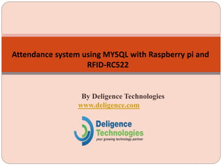 By Deligence Technologies
www.deligence.com
Attendance system using MYSQL with Raspberry pi and
RFID-RC522
 