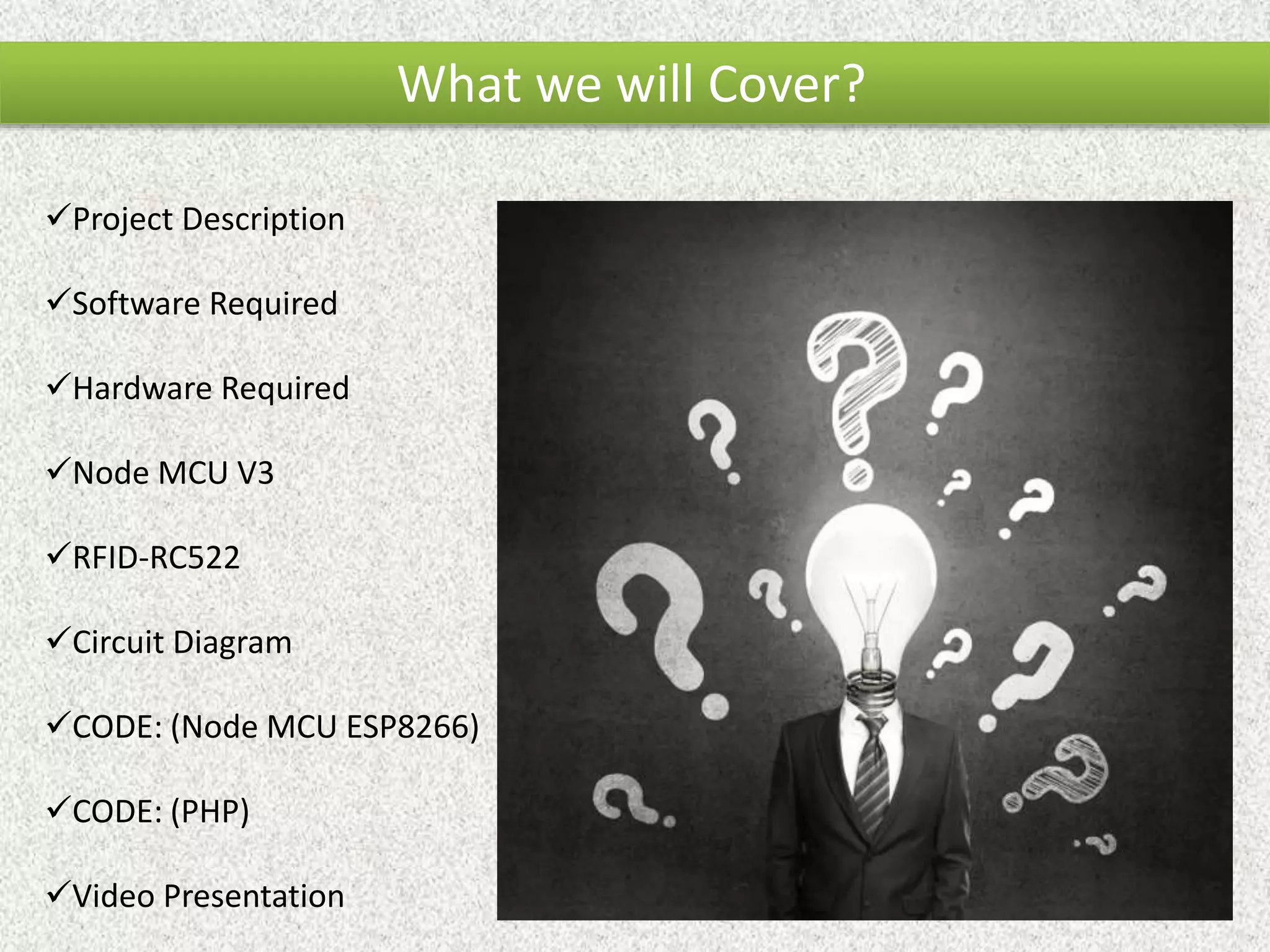 What we will Cover? Project Description Software Required Hardware Required Node MCU V3 RFID-RC522 Circuit Diagram CODE: (Node MCU ESP8266) CODE: (PHP) Video Presentation 