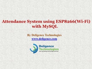 Attendance System using ESP8266(Wi-Fi)
with MySQL
By Deligence Technologies
www.deligence.com
 