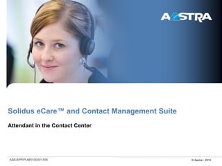 Solidus eCare™ and Contact Management Suite
Attendant in the Contact Center




ASE/APP/PLM/0100/0/1/EN                       © Aastra - 2010
 