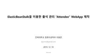 ElasticBeanStalk을 이용한 출석 관리 “Attendee” WebApp 제작
전북대학교 컴퓨터공학부 이동준
djunnni@gmail.com
Attendee
2019. 12. 10
 