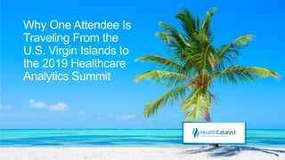 Why One Attendee Is
Traveling From the
U.S. Virgin Islands to
the 2019 Healthcare
Analytics Summit
 