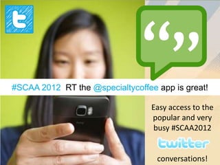 #SCAA 2012 RT the @specialtycoffee app is great!

                                  Easy access to the
                                  popular and very
                                   busy #SCAA2012


                                   conversations!
 