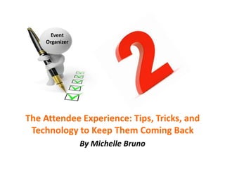 Event
    Organizer




The Attendee Experience: Tips, Tricks, and
 Technology to Keep Them Coming Back
                By Michelle Bruno
 