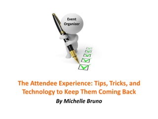 Event
               Organizer




The Attendee Experience: Tips, Tricks, and
 Technology to Keep Them Coming Back
             By Michelle Bruno
 
