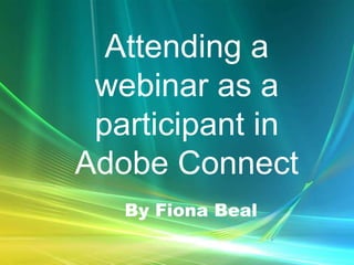 Attending a
 webinar as a
 participant in
Adobe Connect
   By Fiona Beal
 