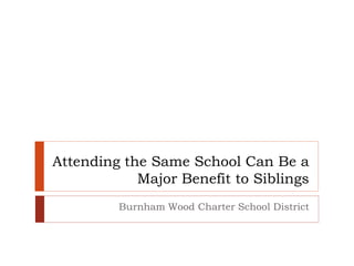Attending the Same School Can Be a
Major Benefit to Siblings
Burnham Wood Charter School District
 